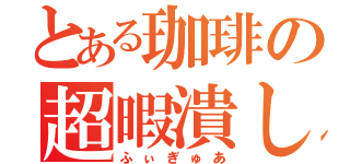 とある珈琲の超暇潰し（ふぃぎゅあ）