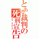 とある裁判の死刑宣告（デス　センテンス）