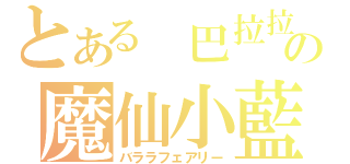 とある　巴拉拉の魔仙小藍（バララフェアリー）