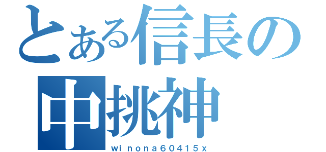 とある信長の中挑神（ｗｉｎｏｎａ６０４１５ｘ）