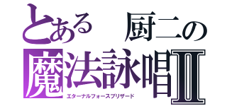 とある 厨二の魔法詠唱Ⅱ（エターナルフォースブリザード）