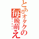 とあるオタクの毎晩萌え（ギャルゲー）