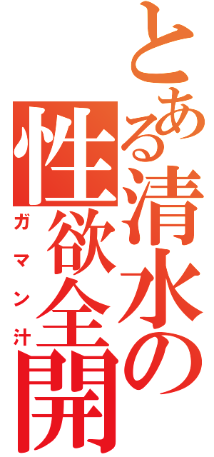 とある清水の性欲全開（ガマン汁）