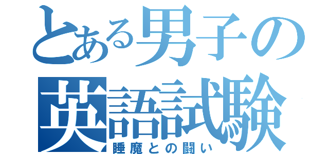 とある男子の英語試験（睡魔との闘い）