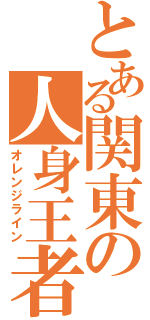 とある関東の人身王者（オレンジライン）