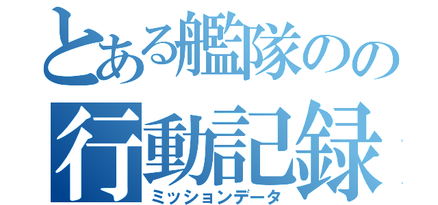 とある艦隊のの行動記録（ミッションデータ）