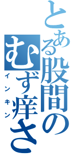 とある股間のむず痒さ（インキン）