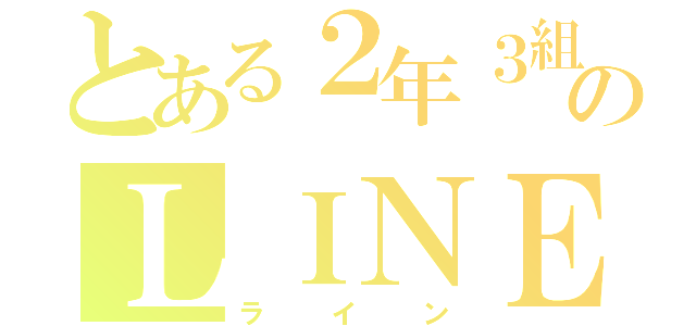 とある２年３組のＬＩＮＥ（ライン）