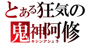 とある狂気の鬼神阿修羅（キシンアシュラ）