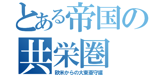 とある帝国の共栄圏（欧米からの大東亜守護）