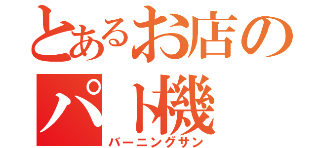 とあるお店のパト機（バーニングサン）