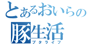 とあるおいらの豚生活（ブタライフ）