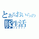 とあるおいらの豚生活（ブタライフ）