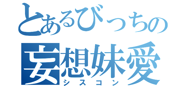 とあるびっちの妄想妹愛（シスコン）