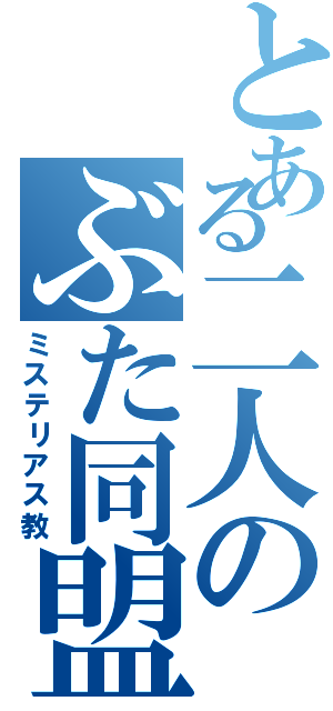 とある二人のぶた同盟（ミステリアス教）