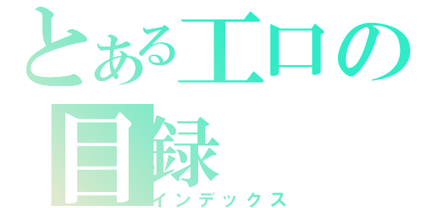 とある工口の目録（インデックス）