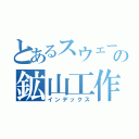 とあるスウェーデンの鉱山工作（インデックス）