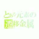 とある元素の遷移金属（７）