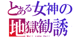 とある女神の地獄勧誘（Ｗｅｌｌ ｃｏｍｅ Ｈｅｌｌ）