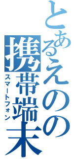 とあるえのの携帯端末（スマートフォン）