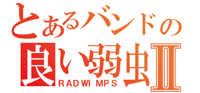 とあるバンドの良い弱虫Ⅱ（ＲＡＤＷＩＭＰＳ）