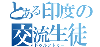 とある印度の交流生徒（ドゥルットゥー）