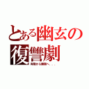 とある幽玄の復讐劇（有限から無限へ．．．）