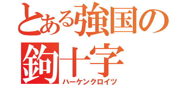 とある強国の鉤十字（ハーケンクロイツ）