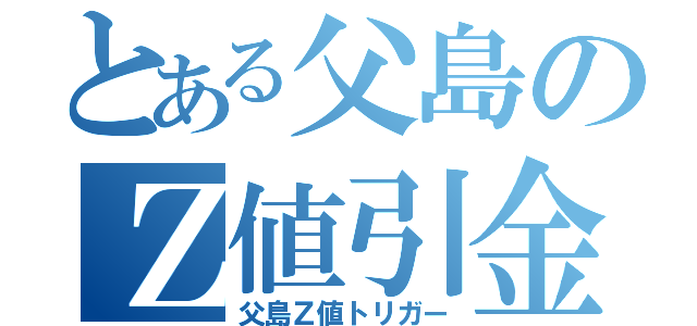 とある父島のＺ値引金（父島Ｚ値トリガー）