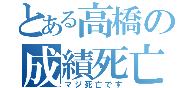 とある高橋の成績死亡（マジ死亡です）