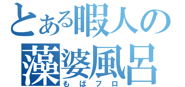 とある暇人の藻婆風呂（もばフロ）