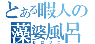 とある暇人の藻婆風呂（もばフロ）