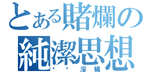 とある賭爛の純潔思想（骯髒淫穢）