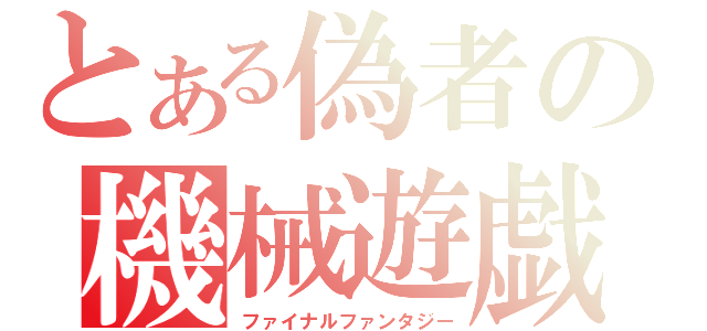 とある偽者の機械遊戯（ファイナルファンタジー）