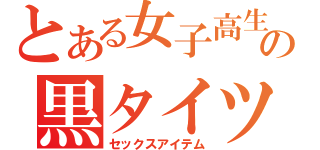 とある女子高生の黒タイツ（セックスアイテム）