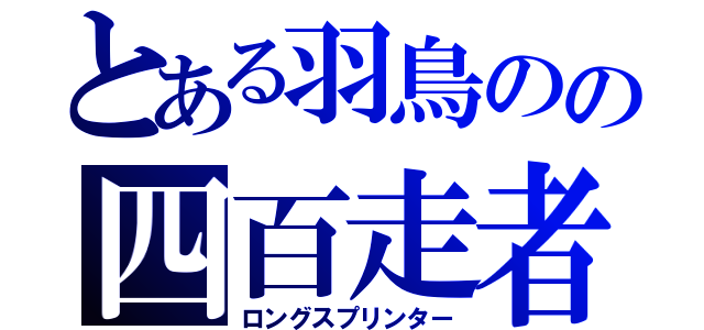 とある羽鳥のの四百走者（ロングスプリンター）