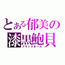 とある郁美の漆黒鮑貝（ブラックホール）