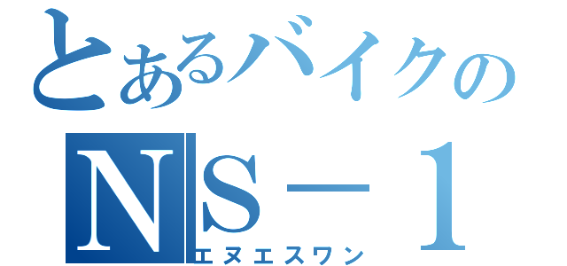 とあるバイクのＮＳ－１（エヌエスワン）