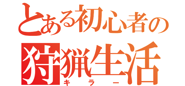 とある初心者の狩猟生活（キラー）