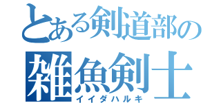 とある剣道部の雑魚剣士（イイダハルキ）