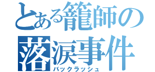 とある籠師の落涙事件（バックラッシュ）