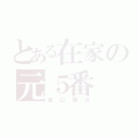 とある在家の元５番（金山龍冶）