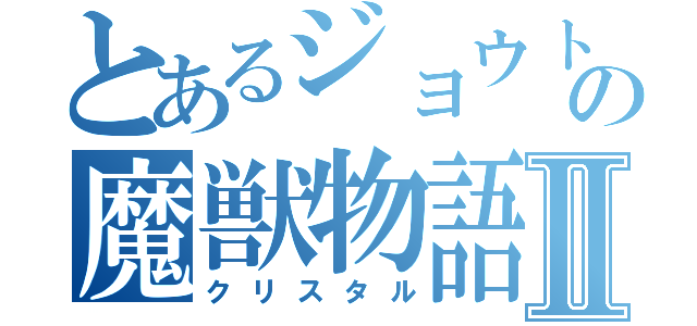 とあるジョウトの魔獣物語Ⅱ（クリスタル）