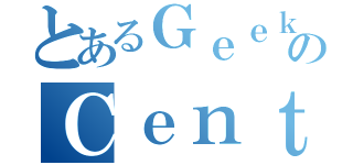 とあるＧｅｅｋ ＣｅｎｔｅｒのＣｅｎｔｅｒ（）