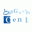 とあるＧｅｅｋ ＣｅｎｔｅｒのＣｅｎｔｅｒ（）