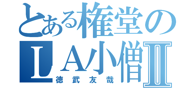 とある権堂のＬＡ小僧Ⅱ（徳武友哉）