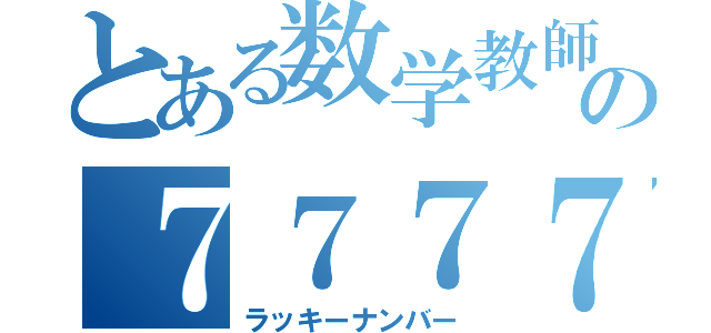 とある数学教師の７７７７（ラッキーナンバー）