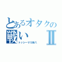 とあるオタクの戦いⅡ（トッシ―ⅤＳ新八）