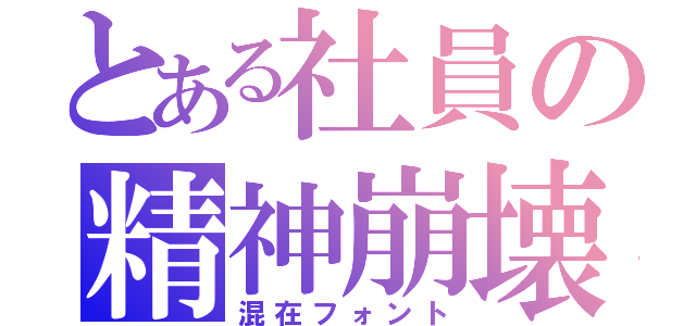 とある社員の精神崩壊（混在フォント）