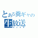 とある糞ギャの生放送（にこなま）